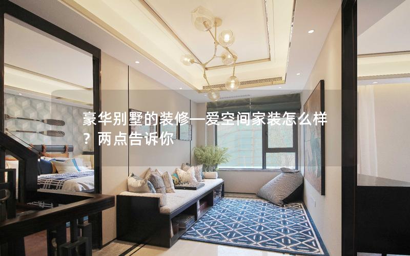 豪華別墅的裝修—愛空間家裝怎么樣？?jī)牲c(diǎn)告訴你